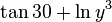 \tan 30 + \ln y^3 